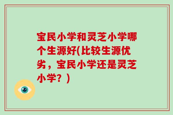 宝民小学和灵芝小学哪个生源好(比较生源优劣,宝民小学还是灵芝小学?)