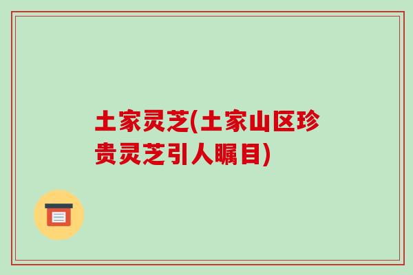 土家灵芝(土家山区珍贵灵芝引人瞩目)