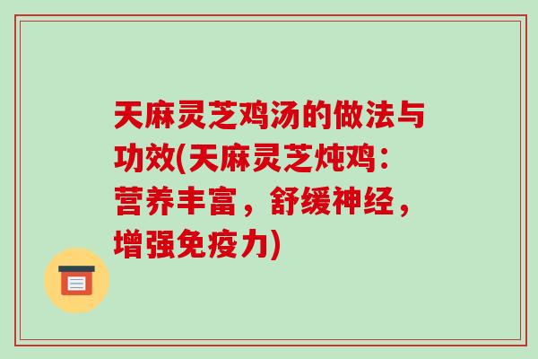 天麻灵芝鸡汤的做法与功效(天麻灵芝炖鸡：营养丰富，舒缓神经，增强免疫力)