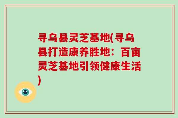 寻乌县灵芝基地(寻乌县打造康养胜地：百亩灵芝基地引领健康生活)
