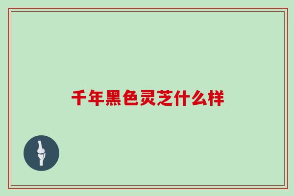 千年黑色灵芝什么样