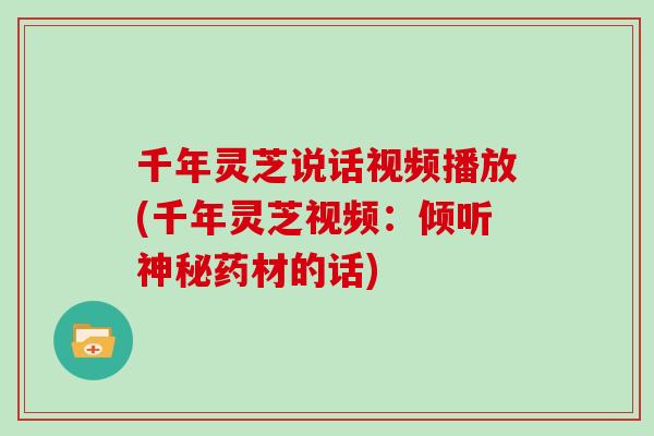 千年灵芝说话视频播放(千年灵芝视频：倾听神秘药材的话)