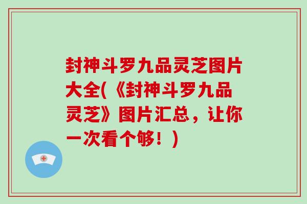 封神斗罗九品灵芝图片大全(《封神斗罗九品灵芝》图片汇总，让你一次看个够！)
