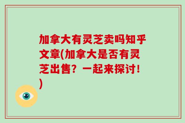加拿大有灵芝卖吗知乎文章(加拿大是否有灵芝出售？一起来探讨！)