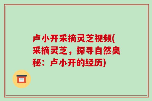 卢小开采摘灵芝视频(采摘灵芝，探寻自然奥秘：卢小开的经历)
