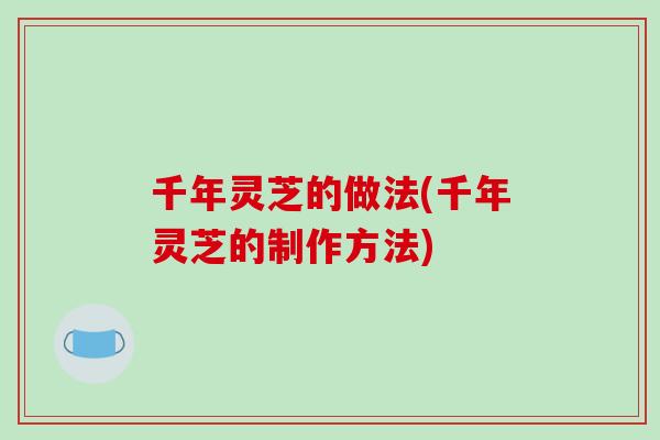千年灵芝的做法(千年灵芝的制作方法)
