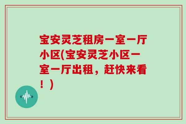 宝安灵芝租房一室一厅小区(宝安灵芝小区一室一厅出租，赶快来看！)