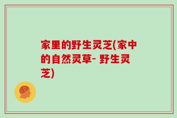 家里的野生灵芝(家中的自然灵草- 野生灵芝)