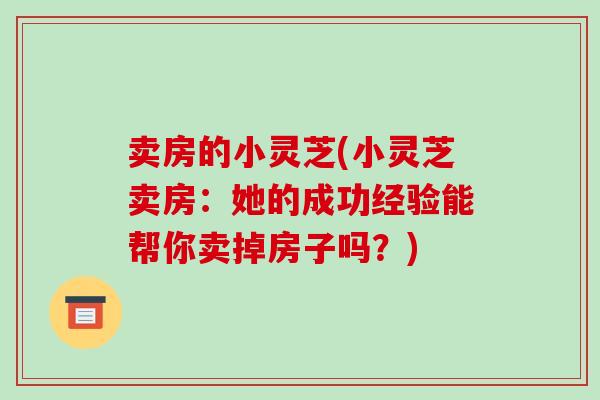 卖房的小灵芝(小灵芝卖房：她的成功经验能帮你卖掉房子吗？)