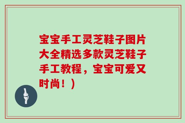 宝宝手工灵芝鞋子图片大全精选多款灵芝鞋子手工教程，宝宝可爱又时尚！)