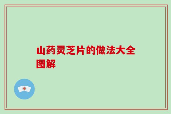 山药灵芝片的做法大全图解