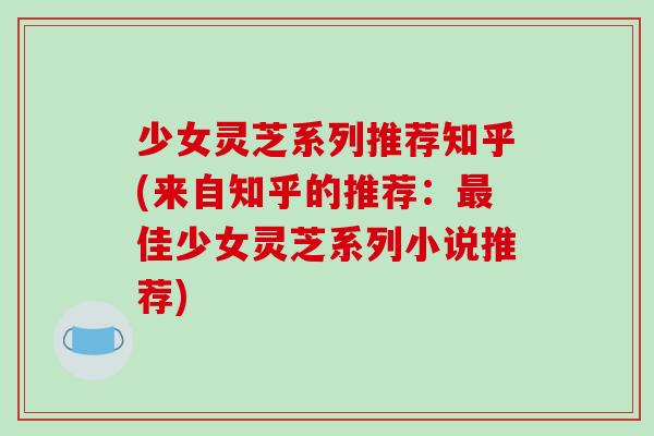 少女灵芝系列推荐知乎(来自知乎的推荐：最佳少女灵芝系列小说推荐)