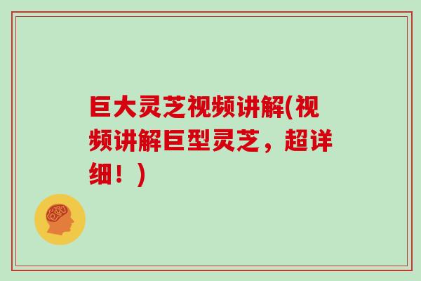 巨大灵芝视频讲解(视频讲解巨型灵芝，超详细！)