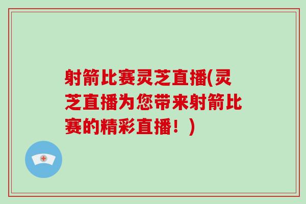 射箭比赛灵芝直播(灵芝直播为您带来射箭比赛的精彩直播！)