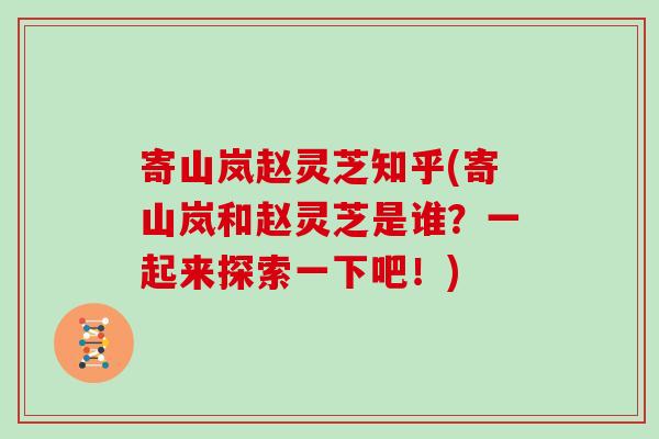 寄山岚赵灵芝知乎(寄山岚和赵灵芝是谁？一起来探索一下吧！)
