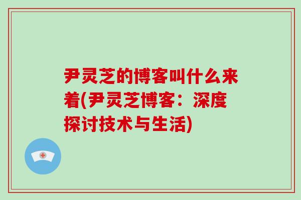 尹灵芝的博客叫什么来着(尹灵芝博客：深度探讨技术与生活)