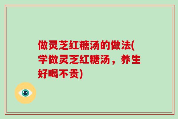 做灵芝红糖汤的做法(学做灵芝红糖汤，养生好喝不贵)