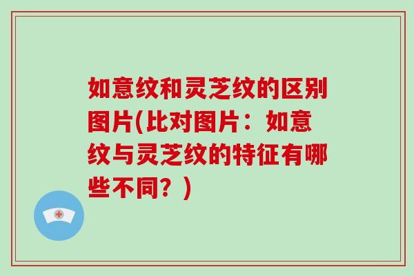 如意纹和灵芝纹的区别图片(比对图片：如意纹与灵芝纹的特征有哪些不同？)