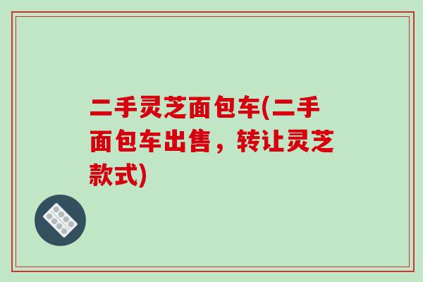 二手灵芝面包车(二手面包车出售，转让灵芝款式)