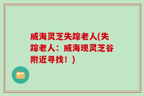 威海灵芝失踪老人(失踪老人：威海现灵芝谷附近寻找！)