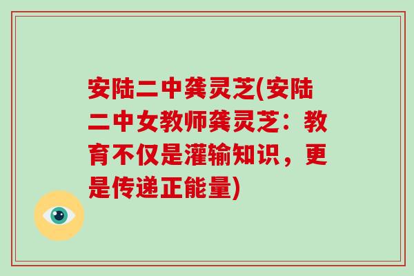 安陆二中龚灵芝(安陆二中女教师龚灵芝:教育不仅是灌输知识,更是传递正能量)