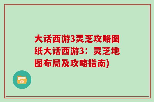 大话西游3灵芝攻略图纸大话西游3：灵芝地图布局及攻略指南)
