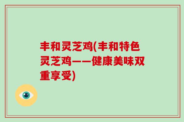 丰和灵芝鸡(丰和特色灵芝鸡——健康美味双重享受)