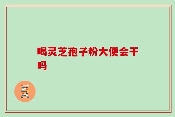 喝灵芝孢子粉大便会干吗