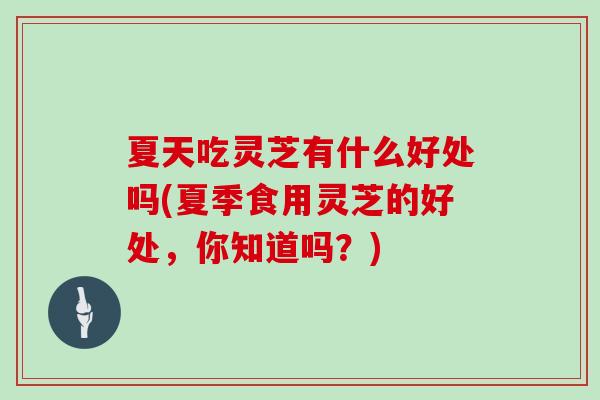 夏天吃灵芝有什么好处吗(夏季食用灵芝的好处，你知道吗？)