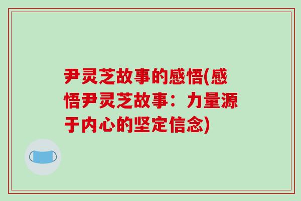 尹灵芝故事的感悟(感悟尹灵芝故事:力量源于内心的坚定信念)