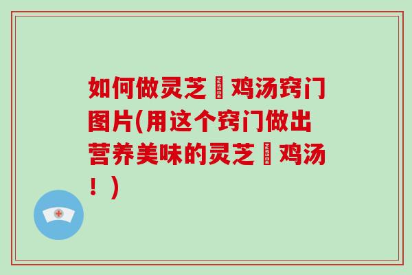 如何做灵芝焗鸡汤窍门图片(用这个窍门做出营养美味的灵芝焗鸡汤!)