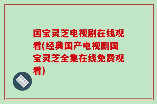 国宝灵芝电视剧在线观看(经典国产电视剧国宝灵芝全集在线免费观看)