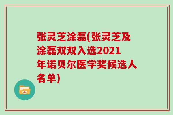 张灵芝涂磊(张灵芝及涂磊双双入选2021年诺贝尔医学奖候选人名单)