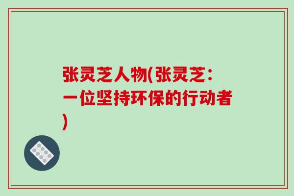 张灵芝人物(张灵芝:一位坚持环保的行动者)