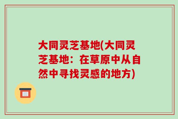 大同灵芝基地(大同灵芝基地:在草原中从自然中寻找灵感的地方)
