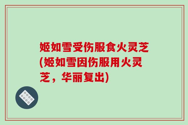 姬如雪受伤服食火灵芝(姬如雪因伤服用火灵芝，华丽复出)