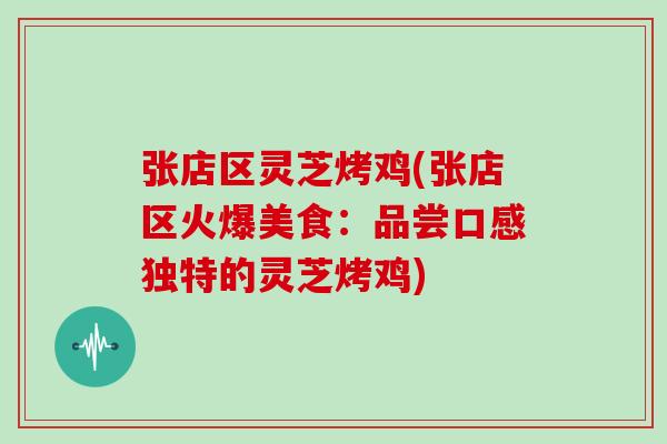 张店区灵芝烤鸡(张店区火爆美食:品尝口感独特的灵芝烤鸡)