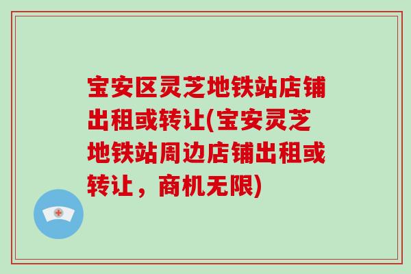 宝安区灵芝地铁站店铺出租或转让(宝安灵芝地铁站周边店铺出租或转让,商机无限)