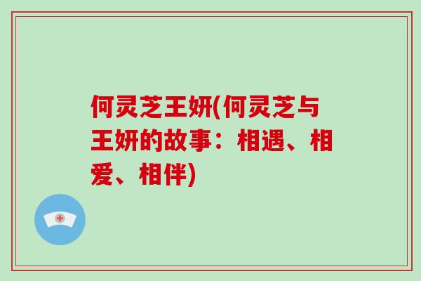 何灵芝王妍(何灵芝与王妍的故事:相遇、相爱、相伴)
