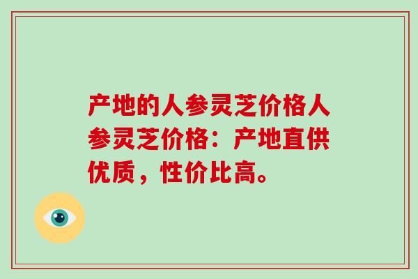 产地的人参灵芝价格人参灵芝价格:产地直供优质,性价比高。