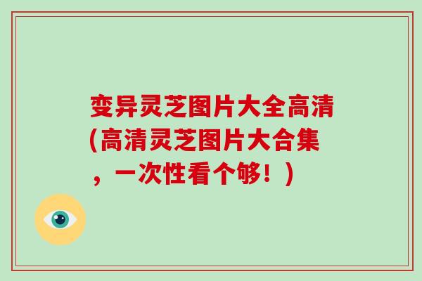 变异灵芝图片大全高清(高清灵芝图片大合集,一次性看个够!)