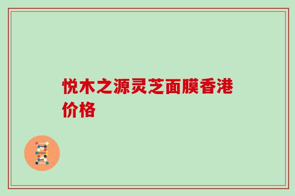 悦木之源灵芝面膜香港价格