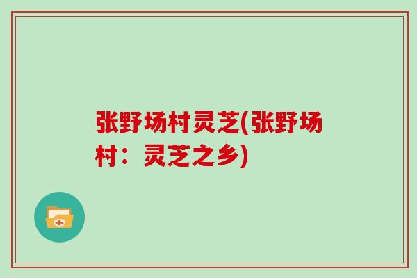 张野场村灵芝(张野场村：灵芝之乡)
