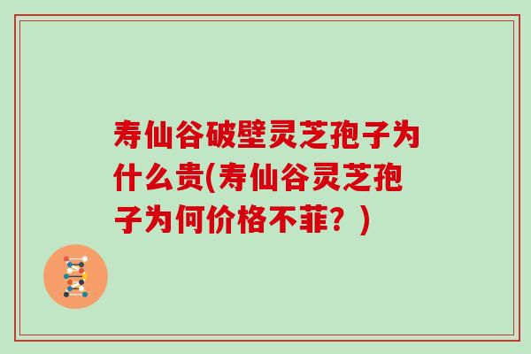 寿仙谷破壁灵芝孢子为什么贵(寿仙谷灵芝孢子为何价格不菲?)