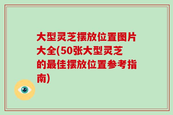大型灵芝摆放位置图片大全(50张大型灵芝的最佳摆放位置参考指南)