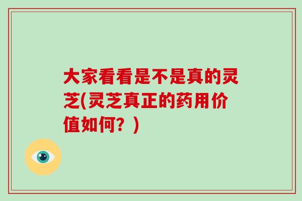 大家看看是不是真的灵芝(灵芝真正的药用价值如何?)