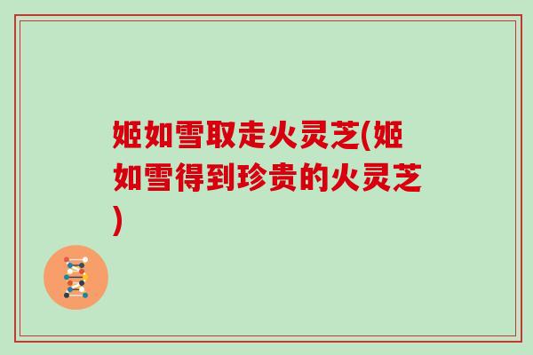 姬如雪取走火灵芝(姬如雪得到珍贵的火灵芝)