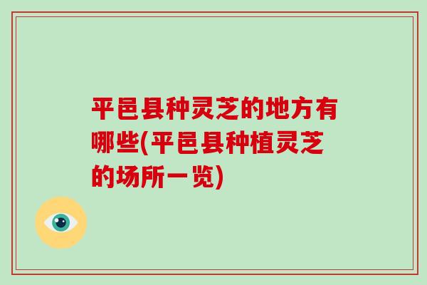 平邑县种灵芝的地方有哪些(平邑县种植灵芝的场所一览)