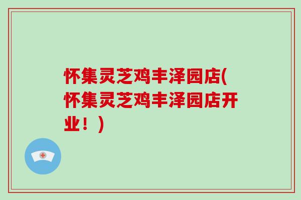 怀集灵芝鸡丰泽园店(怀集灵芝鸡丰泽园店开业!)