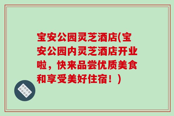 宝安公园灵芝酒店(宝安公园内灵芝酒店开业啦，快来品尝优质美食和享受美好住宿！)